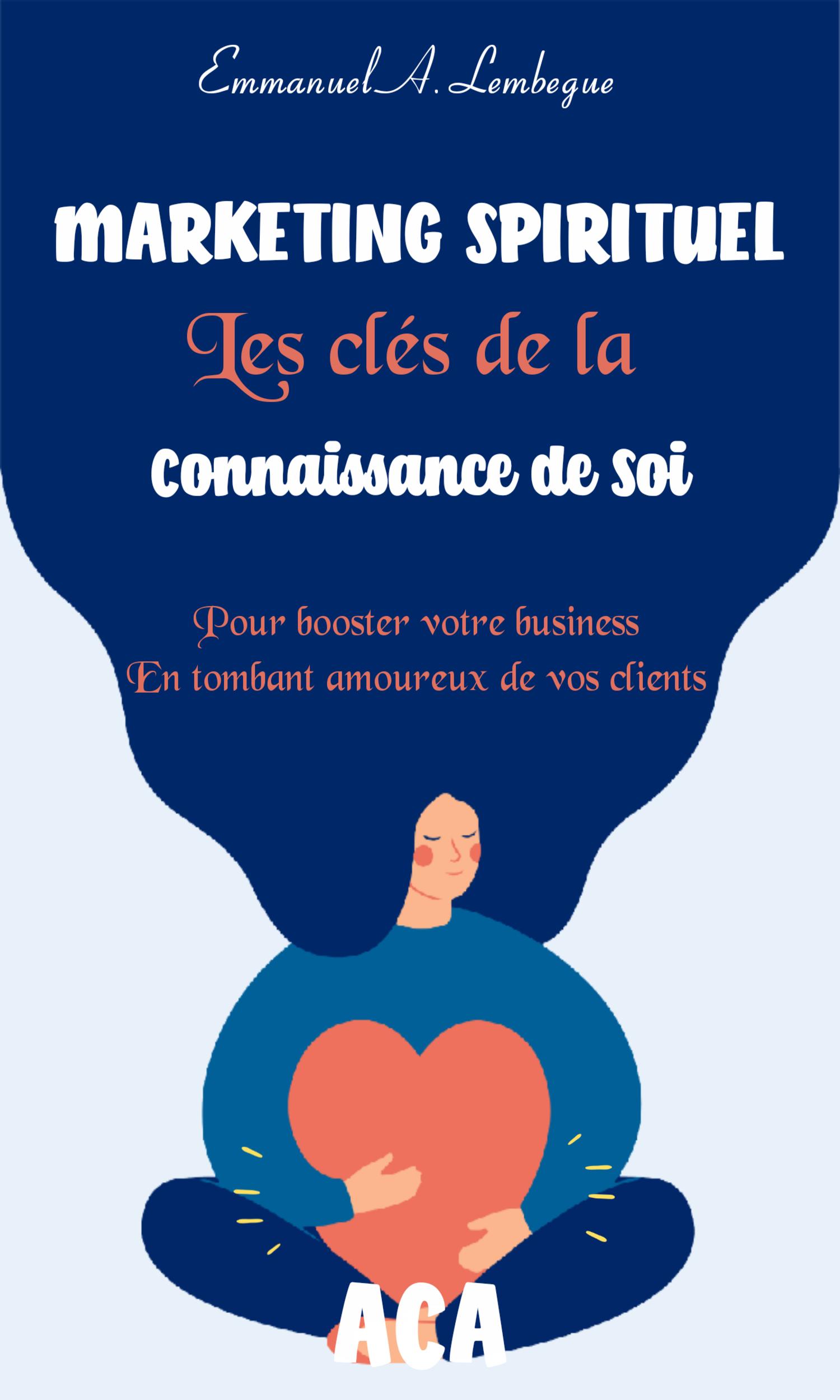 Couverture de Marketing spirituel : les clés de la connaissance de soi pour booster votre business en tombant amoureux de vos clients.