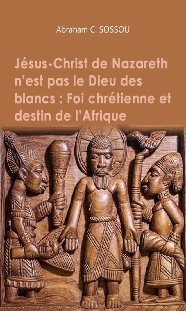 Couverture de Jésus-Christ de Nazareth n’est pas le Dieu des blancs : Foi chrétienne et destin de l’Afrique